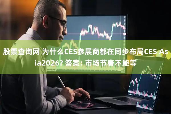 股票查询网 为什么CES参展商都在同步布局CES Asia2026? 答案: 市场节奏不能等