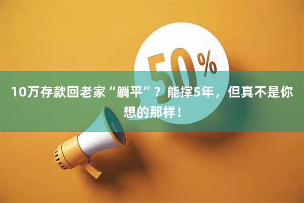 10万存款回老家“躺平”？能撑5年，但真不是你想的那样！